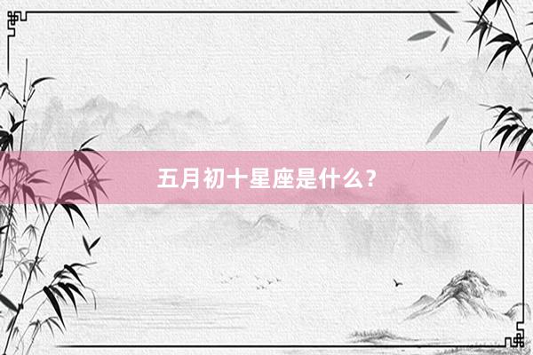 五月初十星座是什么？