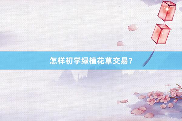 怎样初学绿植花草交易?