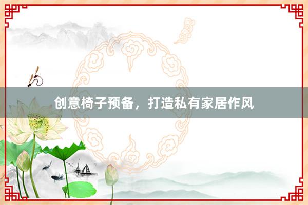 创意椅子预备，打造私有家居作风